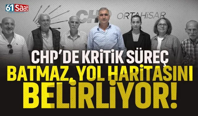 CHP Trabzon'da kritik süreç: Batmaz, yol haritasını belirliyor...
