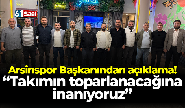 Arsinspor Başkanından açıklama! “Takımın toparlanacağına inanıyoruz”