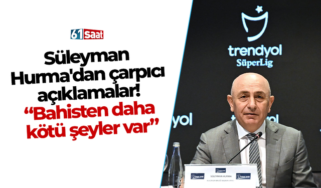 Süleyman Hurma'dan çarpıcı açıklamalar! "Bahisten daha kötü şeyler var"