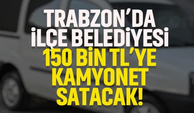 Trabzon'da ilçe belediye 150 bin TL'ye kamyonet satacak