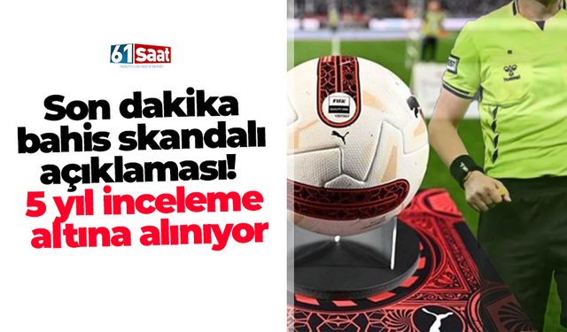 Son dakika bahis skandalı açıklaması! 5 yıl inceleme altına alınıyor