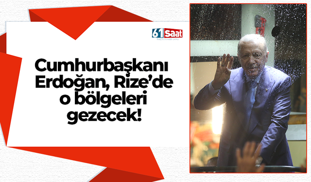 Cumhurbaşkanı Erdoğan, Rize’de o bölgeleri gezecek!