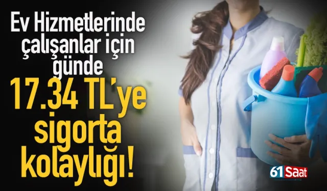 Ev hizmetlerinde çalışanlar için günde 17,34 TL’ye sigorta kolaylığı