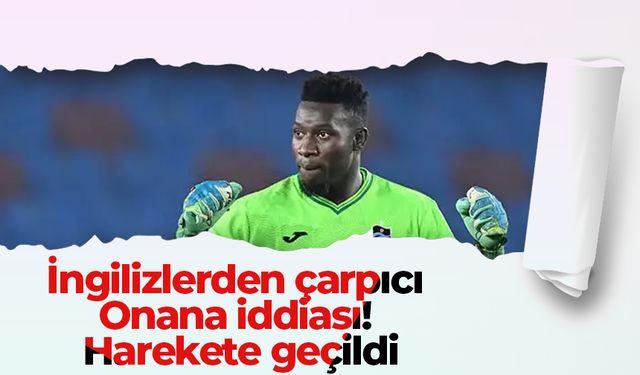 İngilizlerden çarpıcı Onana iddiası! Harekete geçildi