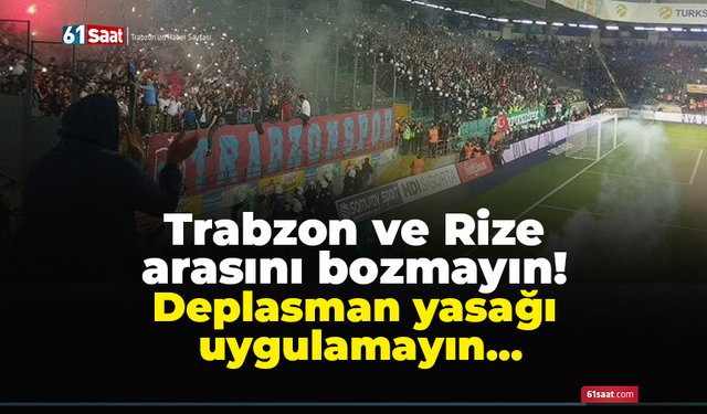 Trabzon ve Rize arasını bozmayın! Deplasman yasağı uygulamayın