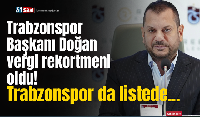 Trabzonspor Başkanı Doğan vergi rekortmeni oldu! Trabzonspor da listede...