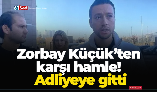 Zorbay Küçük’ten karşı hamle! Adliyeye gitti