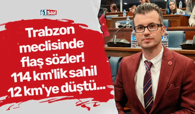 Trabzon meclisinde flaş sözler! 114 km'lik sahil 12 km'ye düştü...