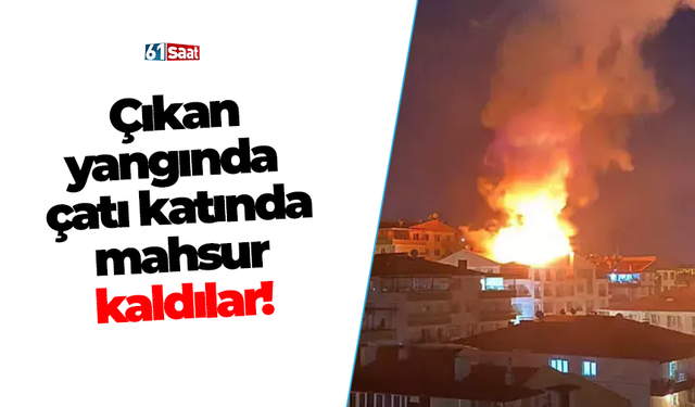 Çıkan yangında  çatı katında  mahsur  kaldılar!
