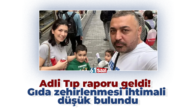 Adli Tıp raporu geldi! Gıda zehirlenmesi ihtimali düşük bulundu