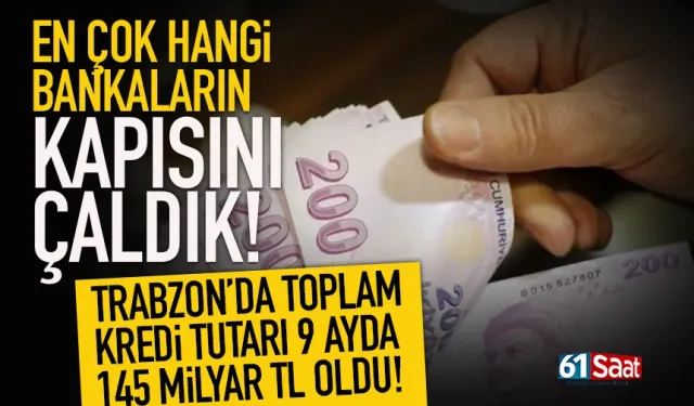 Trabzonlu en çok hangi bankanın kapısını çaldı? 145 Milyar TL'lik kredi...