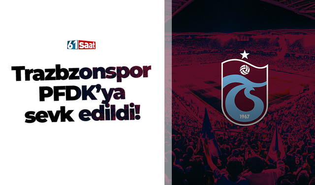 Trabzonspor PFDK'ya sevk edildi!
