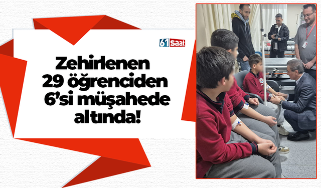 Zehirlenen 29 öğrenciden 6’si müşahede altında!