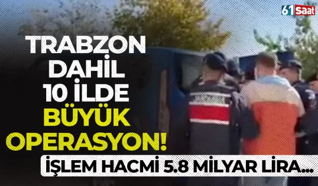 Trabzon dahil 10 ilde büyük operasyon! İşlem hacmi 5,8 milyar lira! 79 kişi yakalandı…