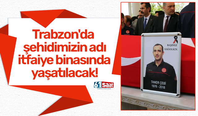 Trabzon'da şehidimizin adı itfaiye binasında yaşatılacak!