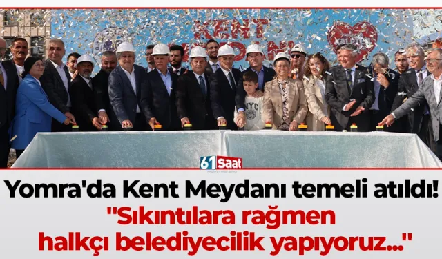 Yomra'da Kent Meydanı temeli atıldı! "Sıkıntılara rağmen halkçı belediyecilik yapıyoruz..."