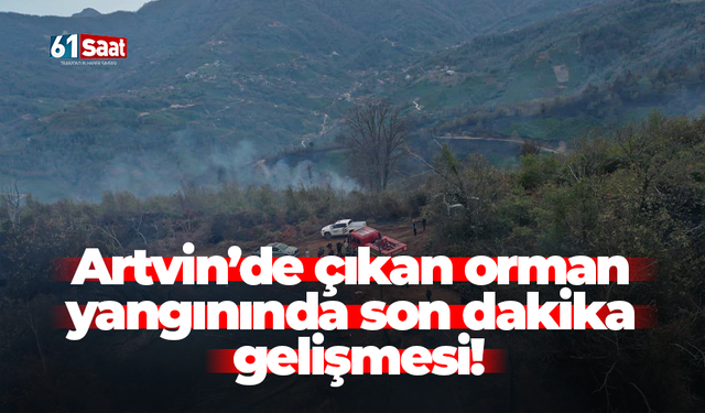Artvin’de çıkan orman yangınında son dakika gelişmesi!