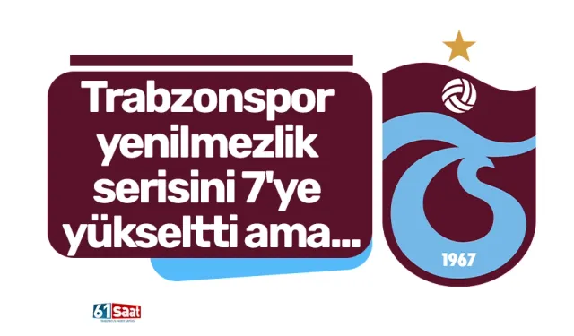 Trabzonspor yenilmezlik serisini 7'ye yükseltti ama...