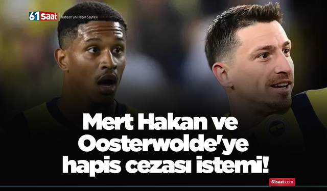 Mert Hakan ve Oosterwolde'ye hapis cezası istemi!