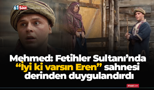 Mehmed: Fetihler Sultanı’nda “İyi ki varsın Eren” sahnesi derinden duygulandırdı