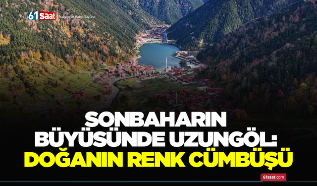 Sonbaharın büyüsünde Uzungöl: Doğanın renk cümbüşü