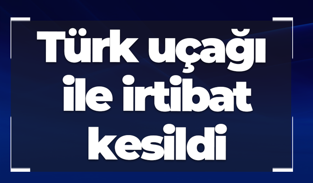 Türk uçağı ile irtibat kesildi