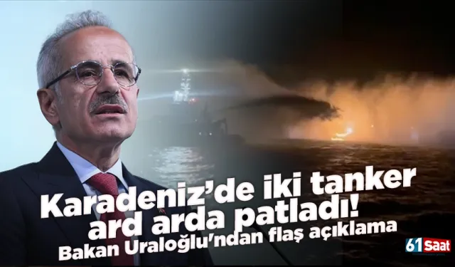 Karadeniz’de iki tanker ard arda patladı! Bakan Uraloğlu'ndan flaş açıklama