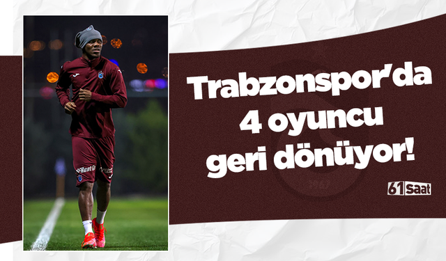 Trabzonspor'da 4 oyuncu geri dönüyor!