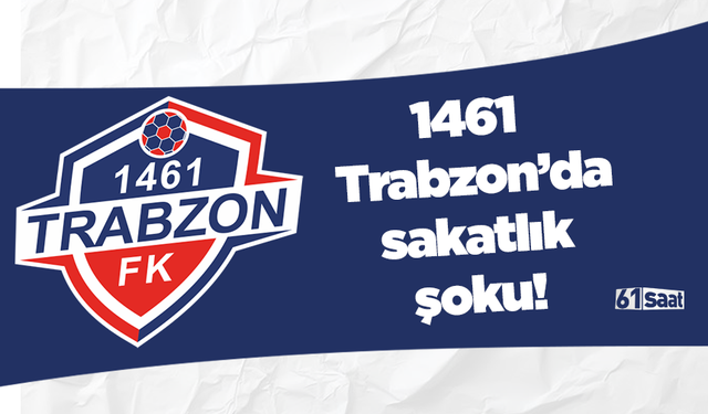 1461 Trabzon’da sakatlık şoku!