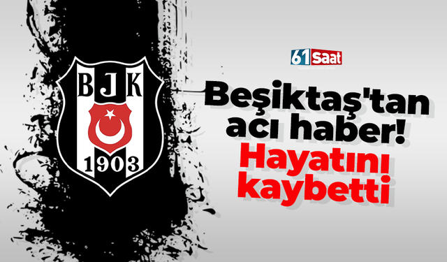 Beşiktaş'tan acı haber! Hayatını kaybetti