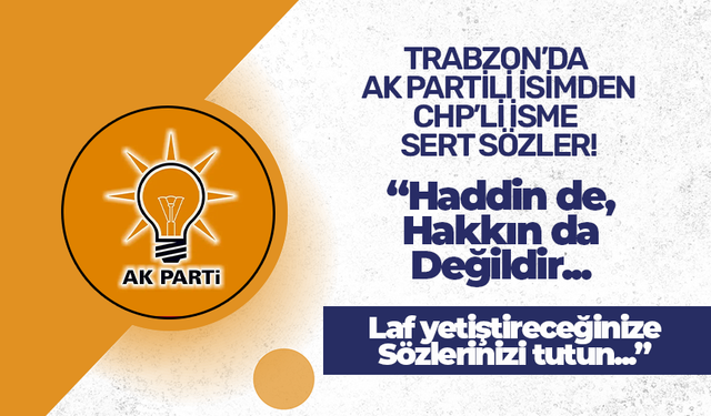 Trabzon'da AK Partili isimden CHP'li isme sert sözler! Haddin de, hakkın da değildir..."