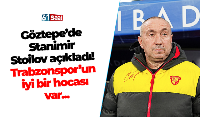 Göztepe’de Stanimir Stoilov açıkladı! Trabzonspor’un iyi bir hocası var...