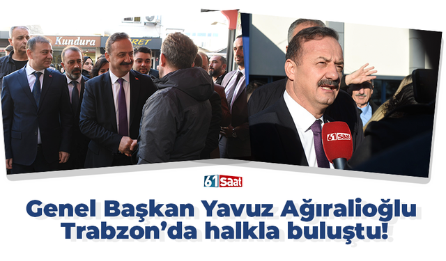 Genel Başkan Yavuz Ağıralioğlu Trabzon’da halkla buluştu!