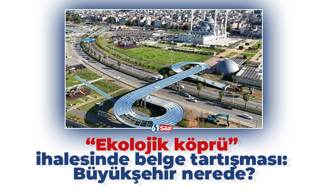 “Ekolojik köprü” ihalesinde belge tartışması: Büyükşehir nerede?