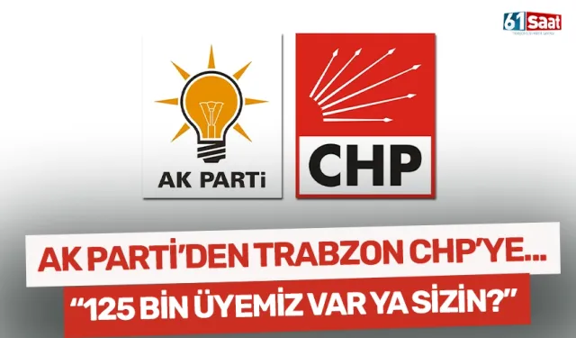 AK Parti'den Trabzon CHP'ye... "Bizim 125 bin üyemiz var ya sizin?"