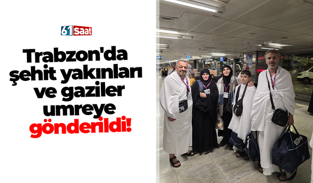 Trabzon'da şehit yakınları ve gaziler umreye gönderildi