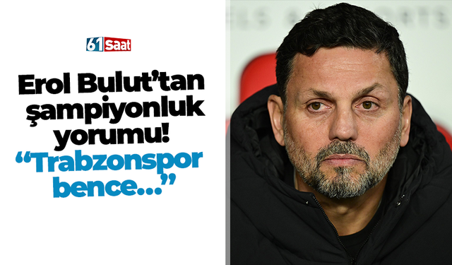 Erol Bulut’tan şampiyonluk yorumu! “Trabzonspor bence…”