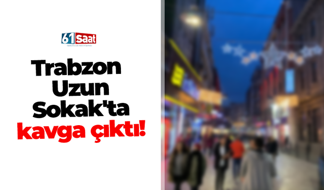 Trabzon Uzun Sokak'ta kavga çıktı!