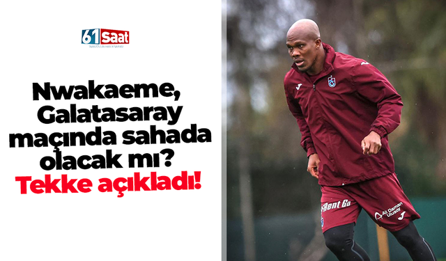 Nwakaeme, Galatasaray maçında sahada olacak mı?  Tekke açıkladı!