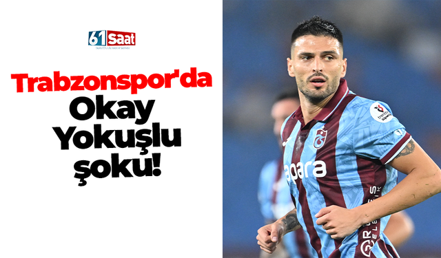 Trabzonspor'da Okay Yokuşlu şoku!