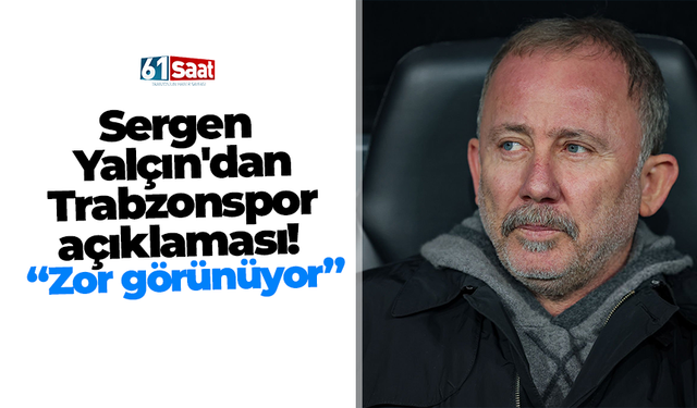 Sergen Yalçın'dan Trabzonspor açıklaması! "Zor görünüyor"