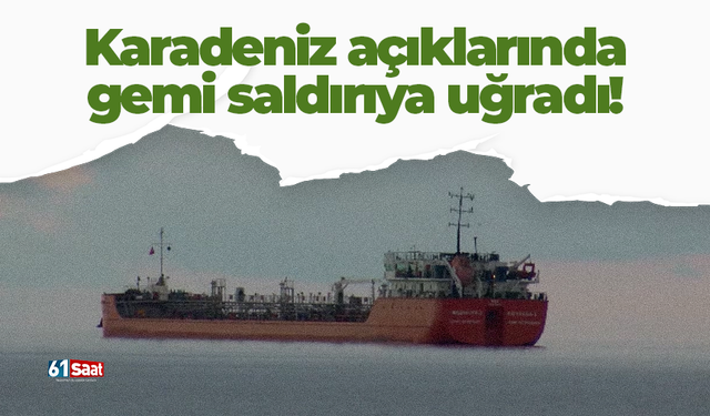 Karadeniz açıklarında gemi saldırıya uğradı!