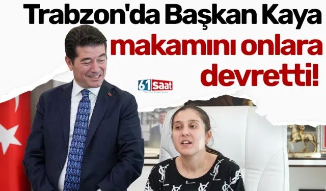 Trabzon'da Başkan Kaya makamını onlara devretti!