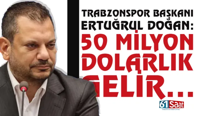 Trabzonspor Başkanı Ertuğrul Doğan açıkladı: 50 milyon dolar gelir...