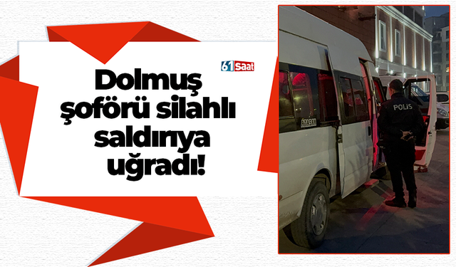 Dolmuş şoförü silahlı saldırıya uğradı!