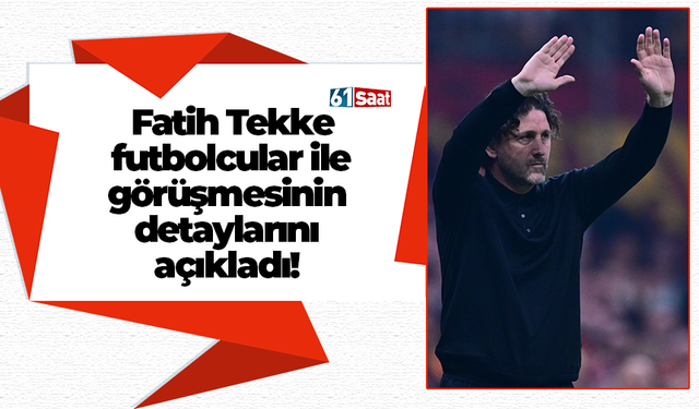 Fatih Tekke futbolcular ile görüşmesinin detaylarını açıkladı!
