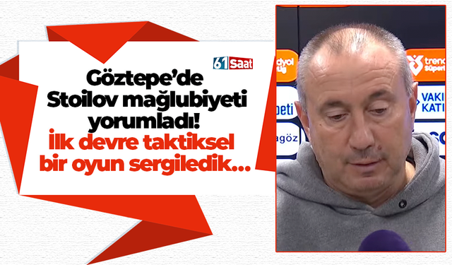 Göztepe’de Stoilov mağlubiyeti yorumladı! İlk devre taktiksel bir oyun sergiledik…