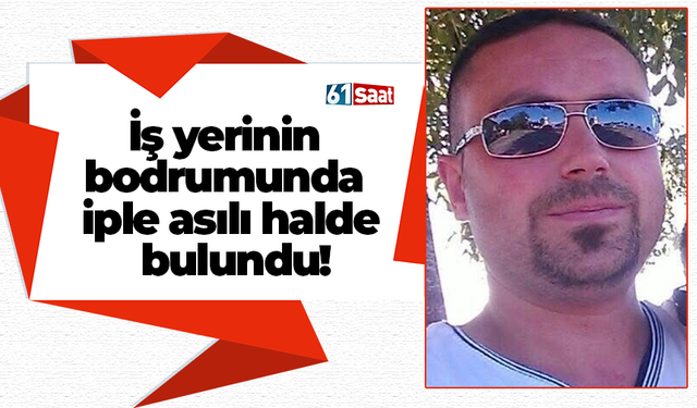 İş yerinin bodrumunda iple asılı halde bulundu!
