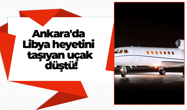 Ankara'da Libya heyetini taşıyan uçak düştü!