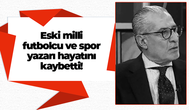 Eski milli futbolcu ve spor yazarı hayatını kaybetti!